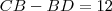 CB - BD = 12 CB - BD = 12