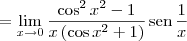 = \lim_{x \to 0} \dfrac{\cos^2 x^2 - 1}{x\left(\cos x^2 + 1\right)}\,\textrm{sen}\, \frac{1}{x} = \lim_{x \to 0} \dfrac{\cos^2 x^2 - 1}{x\left(\cos x^2 + 1\right)}\,\textrm{sen}\, \frac{1}{x}