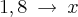 1,8\:\rightarrow\:x 1,8\:\rightarrow\:x