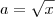 a= \sqrt{x} a= \sqrt{x}