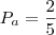 P_a = \frac{2}{5} P_a = \frac{2}{5}