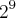 {2}^{9} {2}^{9}