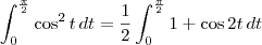 \int_{0}^{\frac{\pi}{2}} \cos^2 t\,dt = \frac{1}{2}\int_{0}^{\frac{\pi}{2}} 1 + \cos 2t\,dt