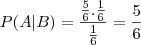 P(A|B) = \frac{\frac{5}{6}.\frac{1}{6}}{\frac{1}{6}} = \frac{5}{6} P(A|B) = \frac{\frac{5}{6}.\frac{1}{6}}{\frac{1}{6}} = \frac{5}{6}