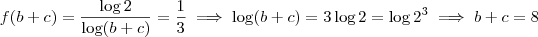 f(b+c) = \frac{\log 2}{\log (b+c)} = \frac{1}{3} \implies \log (b+c) = 3 \log 2 = \log 2^3 \implies b+c = 8 f(b+c) = \frac{\log 2}{\log (b+c)} = \frac{1}{3} \implies \log (b+c) = 3 \log 2 = \log 2^3 \implies b+c = 8