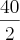 \frac{40}{2} \frac{40}{2}