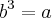 {b}^{3}=a