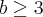 b \geq 3 b \geq 3