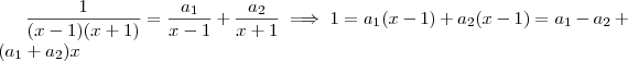 \frac{1}{(x - 1)(x+1)}  = \frac{a_1}{x-1} + \frac{a_2}{x+1}  \implies 1 =  a_1(x-1) + a_2(x-1) =  a_1 - a_2  + (a_1 + a_2)x