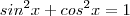 sin^2 x + cos ^2 x = 1 sin^2 x + cos ^2 x = 1