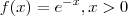 f(x)=e^{-x}, x>0 f(x)=e^{-x}, x>0