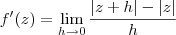 f^\prime(z) = \lim_{h\to 0} \frac{|z+h|-|z|}{h} f^\prime(z) = \lim_{h\to 0} \frac{|z+h|-|z|}{h}