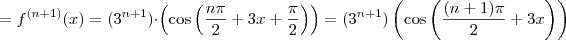 = f^{(n+1)}(x) = (3^{n+1}) \cdot \left( \cos \left( \frac{n \pi}{2} + 3x + \frac{\pi}{2} \right) \right) = (3^{n+1}) \left( \cos \left( \frac{(n+1) \pi}{2} + 3x \right) \right) = f^{(n+1)}(x) = (3^{n+1}) \cdot \left( \cos \left( \frac{n \pi}{2} + 3x + \frac{\pi}{2} \right) \right) = (3^{n+1}) \left( \cos \left( \frac{(n+1) \pi}{2} + 3x \right) \right)
