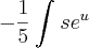 -\frac{1}{5}\int_{}^{}s{e}^{u} -\frac{1}{5}\int_{}^{}s{e}^{u}