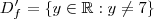 D'_{f}=\left \{ y\in \mathbb{R}:y\neq 7 \right \} D'_{f}=\left \{ y\in \mathbb{R}:y\neq 7 \right \}
