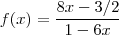 f(x) = \frac{8x-3/2}{1-6x} f(x) = \frac{8x-3/2}{1-6x}