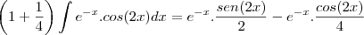 \left(1+\frac{1}{4}\right)\int e^{-x}.cos(2x)dx=e^{-x}.\frac{sen(2x)}{2}-e^{-x}.\frac{cos(2x)}{4}