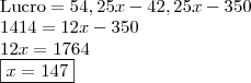 \\ \text{Lucro} = 54,25x - 42,25x - 350 \\ 1414 = 12x - 350 \\ 12x = 1764 \\ \boxed{x = 147} \\ \text{Lucro} = 54,25x - 42,25x - 350 \\ 1414 = 12x - 350 \\ 12x = 1764 \\ \boxed{x = 147}