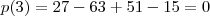 p(3) = 27 - 63 + 51 - 15 = 0 p(3) = 27 - 63 + 51 - 15 = 0