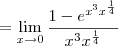 = \lim_{x\to 0} \frac{1-e^{x^3x^{\frac{1}{4}}}}{x^3x^{\frac{1}{4}}} = \lim_{x\to 0} \frac{1-e^{x^3x^{\frac{1}{4}}}}{x^3x^{\frac{1}{4}}}