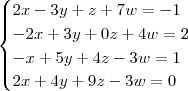 \begin{cases} 2x - 3y + z + 7w = -1\\ -2x + 3y + 0z + 4w = 2\\ -x + 5y + 4z - 3w = 1\\ 2x + 4y + 9z - 3w = 0 \end{cases} \begin{cases} 2x - 3y + z + 7w = -1\\ -2x + 3y + 0z + 4w = 2\\ -x + 5y + 4z - 3w = 1\\ 2x + 4y + 9z - 3w = 0 \end{cases}