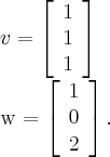 v = \left[ \begin{array}{ccc} 1\\ 1\\1\\ \end{array} \right]

w = \left[ \begin{array}{ccc} 1\\ 0\\2\\ \end{array} \right].