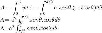 A=\int_{0}^{a}y dx=\int_{0}^{\pi/2}a.sen\theta.(-acos\theta)d\theta


A=-{a}^{2}\int_{0}^{\pi/2}sen\theta.cos\theta d\theta


A={a}^{2}\int_{\pi/2}^{0}sen\theta.cos\theta d\theta