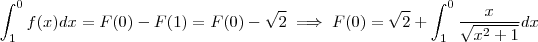 \int_{1}^0 f(x) dx = F(0) - F(1) = F(0) - \sqrt{2} \implies F(0) = \sqrt{2} + \int_{1}^0 \frac{x}{\sqrt{x^2+1} } dx \int_{1}^0 f(x) dx = F(0) - F(1) = F(0) - \sqrt{2} \implies F(0) = \sqrt{2} + \int_{1}^0 \frac{x}{\sqrt{x^2+1} } dx