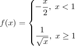 f(x) = \begin{cases}
-\dfrac{x}{2},\; x < 1 \\ \\
\dfrac{1}{\sqrt{x}},\; x\geq 1
\end{cases} f(x) = \begin{cases}
-\dfrac{x}{2},\; x < 1 \\ \\
\dfrac{1}{\sqrt{x}},\; x\geq 1
\end{cases}