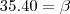 35 . 40 = \beta