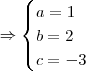 \Rightarrow \begin{cases} a=1\\ b = 2 \\ c = -3\end{cases} \Rightarrow \begin{cases} a=1\\ b = 2 \\ c = -3\end{cases}