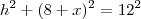 h^2 + (8+x)^2 = 12^2 h^2 + (8+x)^2 = 12^2