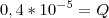 0,4* {10}^{-5} = Q