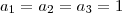 a_1 = a_2 = a_3 = 1