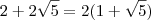 2+2 \sqrt{5} = 2(1+ \sqrt{5})