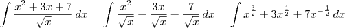 \int \frac{x^2+3x+7}{\sqrt{x}} \,dx = \int \frac{x^2}{\sqrt{x}}+ \frac{3x}{\sqrt{x}} + \frac{7}{\sqrt{x}} \,dx = \int x^{\frac{3}{2}}+ 3x^{\frac{1}{2}} + 7x^{-\frac{1}{2}} \,dx \int \frac{x^2+3x+7}{\sqrt{x}} \,dx = \int \frac{x^2}{\sqrt{x}}+ \frac{3x}{\sqrt{x}} + \frac{7}{\sqrt{x}} \,dx = \int x^{\frac{3}{2}}+ 3x^{\frac{1}{2}} + 7x^{-\frac{1}{2}} \,dx