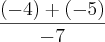 \frac{(-4)+(-5)}{-7} \frac{(-4)+(-5)}{-7}