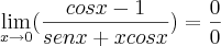 \lim_{x\rightarrow0}(\frac{cosx-1}{senx+xcosx})= \frac{0}{0} \lim_{x\rightarrow0}(\frac{cosx-1}{senx+xcosx})= \frac{0}{0}