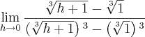 \lim_{h\rightarrow0}\frac{\sqrt[3]{h + 1} - \sqrt[3]{1}}\left(\sqrt[3]{h + 1}\right){}^{3} - \left(\sqrt[3]{1} \right){}^{3}