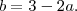 b = 3 - 2a . b = 3 - 2a .
