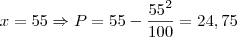 x = 55 \Rightarrow P = 55 - \frac{55^2} {100} = 24,75 x = 55 \Rightarrow P = 55 - \frac{55^2} {100} = 24,75