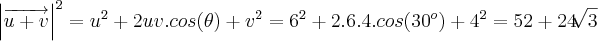 {\left|\overrightarrow{u+v} \right|}^{2} = {u}^{2} + 2uv.cos(\theta) + {v}^{2} = {6}^{2} + 2.6.4.cos({30}^{o}) + {4}^{2} = 52 + 24\sqrt[]{3}