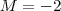 M = - 2 M = - 2