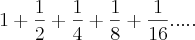 1+\frac{1}{2}+\frac{1}{4}+\frac{1}{8}+\frac{1}{16}..... 1+\frac{1}{2}+\frac{1}{4}+\frac{1}{8}+\frac{1}{16}.....