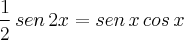\frac{1}{2}\,sen\,2x=sen\,x\,cos\,x \frac{1}{2}\,sen\,2x=sen\,x\,cos\,x