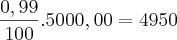 \frac{0,99}{100}.5000,00=4950 \frac{0,99}{100}.5000,00=4950