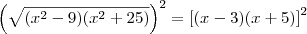 \left(\sqrt{({x}^{2}-9)({x}^{2}+25)}\right)^2 = \left[(x-3)(x+5)\right]^2