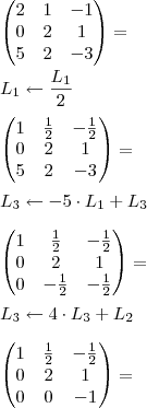 \\ \begin{pmatrix} 2 & 1 & - 1 \\ 0 & 2 & 1 \\ 5 & 2 & - 3 \end{pmatrix} = \\\\ L_1 \leftarrow \frac{L_1}{2} \\\\ \begin{pmatrix} 1 & \frac{1}{2} & - \frac{1}{2} \\ 0 & 2 & 1 \\ 5 & 2 & - 3 \end{pmatrix} = \\\\ L_3 \leftarrow - 5 \cdot L_1 + L_3 \\\\ \begin{pmatrix} 1 & \frac{1}{2} & - \frac{1}{2} \\ 0 & 2 & 1 \\ 0 & - \frac{1}{2} & - \frac{1}{2} \end{pmatrix} = \\\\ L_3 \leftarrow 4 \cdot L_3 + L_2 \\\\ \begin{pmatrix} 1 & \frac{1}{2} & - \frac{1}{2} \\ 0 & 2 & 1 \\ 0 & 0 & - 1 \end{pmatrix} =