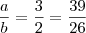 \frac{a}{b} = \frac{3}{2} = \frac{39}{26} \frac{a}{b} = \frac{3}{2} = \frac{39}{26}