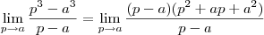 \lim_{p\to a} \frac{p^3 - a^3 }{p-a} = \lim_{p\to a} \frac{(p-a)(p^2 +ap +a^2) }{p-a} \lim_{p\to a} \frac{p^3 - a^3 }{p-a} = \lim_{p\to a} \frac{(p-a)(p^2 +ap +a^2) }{p-a}